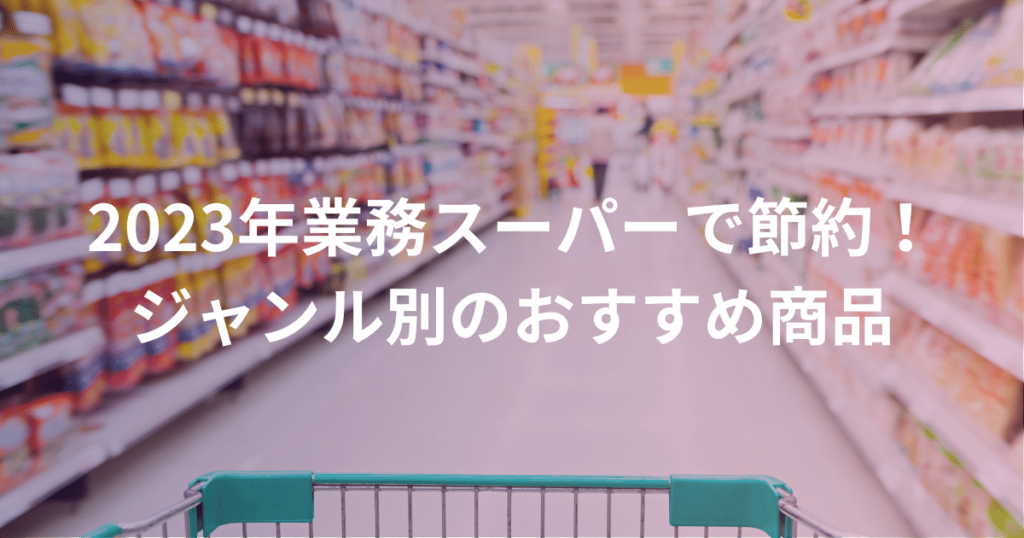 2023年業務スーパーで節約！ジャンル別のおすすめ商品